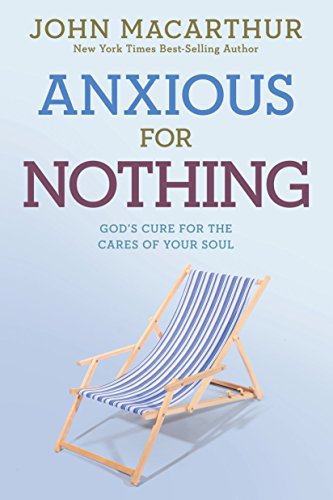 Anxious for Nothing: God's Cure for the Cares of Your Soul by John MacArthur Jr.