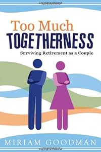 Too Much Togetherness: Surviving Retirement as a Couple by Miriam Goodman
