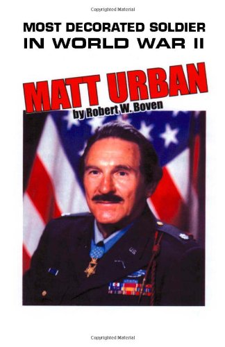 Most Decorated Soldier in World War II: Matt Urban by Robert W. Boven