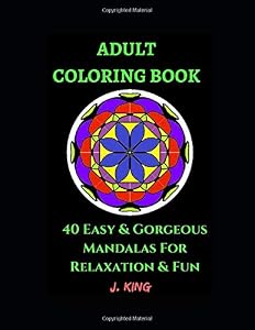 Adult Coloring Book: 40 Stunning & Easy Mandalas For Relaxation and Fun by J King