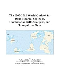 The 2007-2012 World Outlook for Double Barrel Shotguns, Combination Rifle-Shotguns, and Tranquilizer Guns by Philip M. Parker