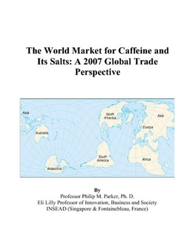 The World Market for Caffeine and Its Salts: A 2007 Global Trade Perspective by Philip M. Parker