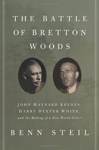 The Battle of Bretton Woods: John Maynard Keynes, Harry Dexter White, and the Making of a New World Order by Benn Steil