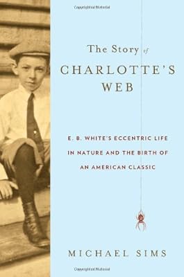 The Story of Charlotte's Web: E. B. White's Eccentric Life in Nature and the Birth of an American Classic