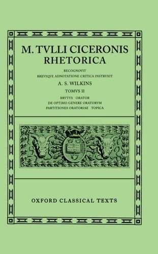 Rhetorica: Volume II:  Brutus, Orator, De Optimo Genere Oratorum, Partitiones Oratoriae, Topica (Oxford Classical Texts)