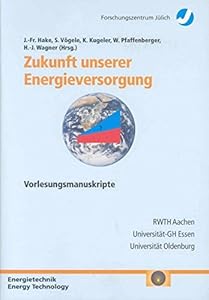 Zukunft unserer Energieversorgung: Vorlesungsmanuskripte des 6. Ferienkurses "Energieforschung" vom 18. bis 22. September 2000 im Congrescentrum ... Julich. Reihe Energietechnik)