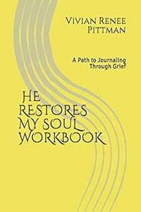 He Restores My Soul Workbook:: A Path to Journaling Through Grief by Vivian Renee Pittman