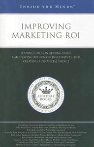 Improving Marketing ROI: Leading CMOs on Adding Value, Calculating Return on Investments, and Creating a Financial Impact