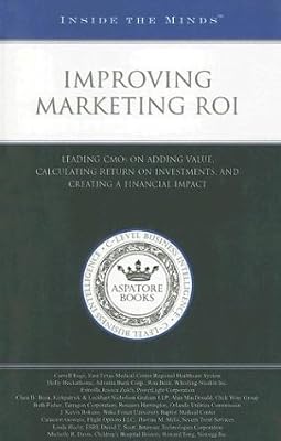 Improving Marketing ROI: Leading CMOs on Adding Value, Calculating Return on Investments, and Creating a Financial Impact