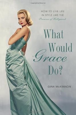 What Would Grace Do?: How to Live Life in Style Like the Princess of Hollywood