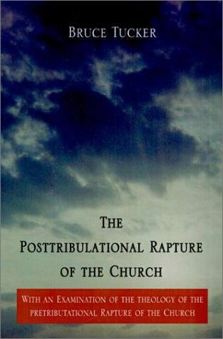 The Posttribulational Rapture of the Church: With an Examination of the Theology of the Pretributational Rapture of the Church by Bruce Tucker