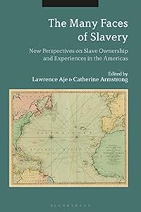 The Many Faces of Slavery: New Perspectives on Slave Ownership and Experiences in the Americas by Lawrence Aje