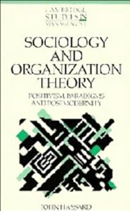 Sociology and Organization Theory: Positivism, Paradigms and Postmodernity (Cambridge Studies in Management, Series Number 20) by John Hassard