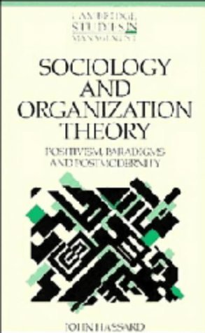 Sociology and Organization Theory: Positivism, Paradigms and Postmodernity (Cambridge Studies in Management, Series Number 20) by John Hassard