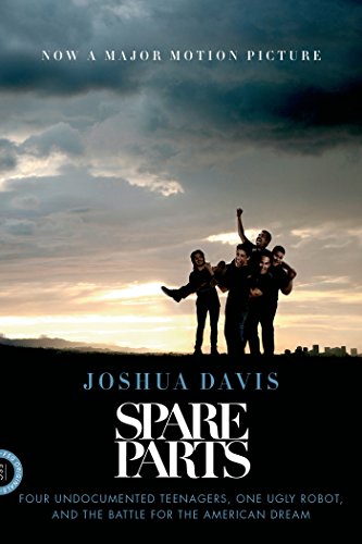 Spare Parts: Four Undocumented Teenagers, One Ugly Robot, and the Battle for the American Dream by Joshua Davis