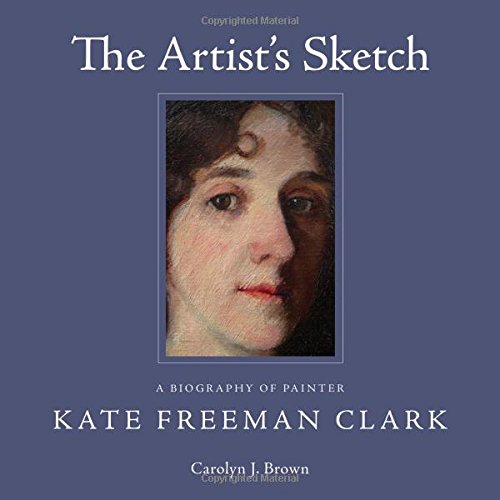 THE ARTIST'S SKETCH: A BIOGRAPHY OF PAINTER KATE FREEMAN By Carolyn J. Brown
