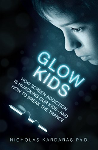 Glow Kids: How Screen Addiction Is Hijacking Our Kids--and How to Break the Trance by Nicholas Kardaras