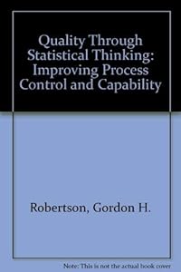 Quality Through Statistical Thinking: Improving Process Control and Capability by Gordon H. Robertson