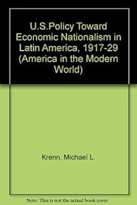U.S. Policy Toward Economic Nationalism in Latin American, 1917-1929 (America in the Modern World) by Michael L Krenn