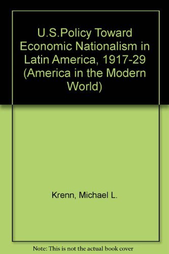 U.S. Policy Toward Economic Nationalism in Latin American, 1917-1929 (America in the Modern World) by Michael L Krenn