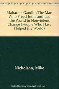 Mahatma Gandhi: The Man Who Freed India and Led the World in Nonviolent Change (People Who Have Helped the World) by mike-nicholson