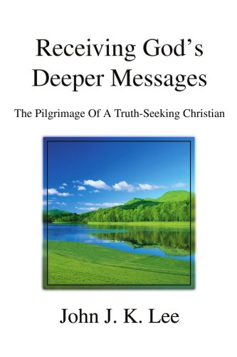 Receiving God's Deeper Messages: The Pilgrimage Of A Truth-seeking Christian by John J. K. Lee