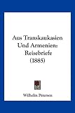 Aus Transkaukasien Und Armenien: Reisebriefe (1885) - Wilhelm Petersen