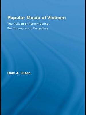 Popular Music of Vietnam: The Politics of Remembering, the Economics of Forgetting (Routledge Studies in Ethnomusicology)
