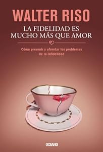 La Fidelidad es mucho m&aacute;s que amor: C&oacute;mo prevenir y afrontar los problemas de la infidelidad