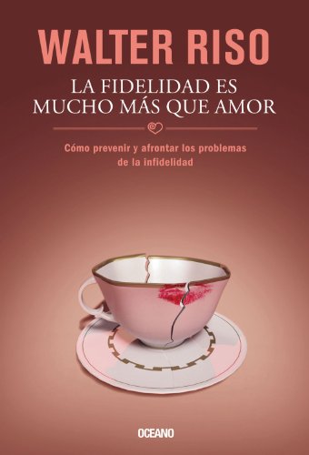 La Fidelidad es mucho m&aacute;s que amor: C&oacute;mo prevenir y afrontar los problemas de la infidelidad by Walter Riso