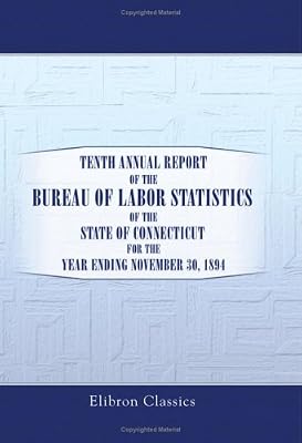 Tenth Annual Report of the Bureau of Labor Statistics of the State of Connecticut for the Year Ending November 30, 1894