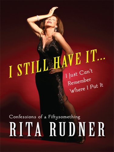 I Still Have It... I Just Can't Remember Where I Put It: Confessions of a Fiftysomething by Rita Rudner