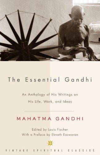 The Essential Gandhi: An Anthology of His Writings on His Life, Work, and Ideas by Mahatma Gandhi