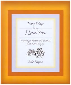 Many Ways to Say I Love You: Wisdom for Parents and Children from Mister Rogers