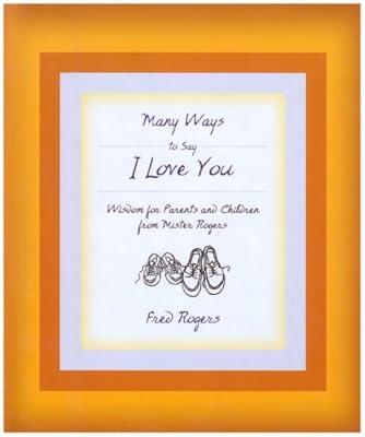 Many Ways to Say I Love You: Wisdom for Parents and Children from Mister Rogers