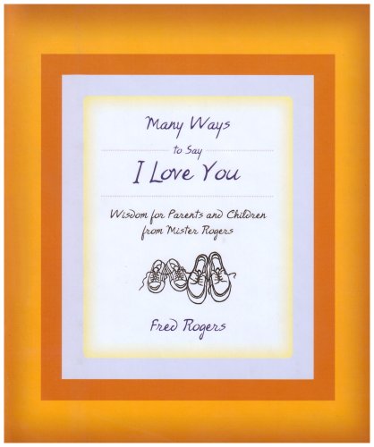 Many Ways to Say I Love You: Wisdom for Parents and Children from Mister Rogers by Fred Rogers
