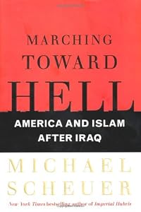 Marching Toward Hell: America and Islam After Iraq by Michael Scheuer