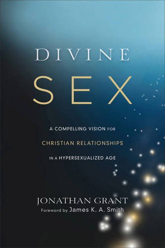 Divine Sex: A Compelling Vision for Christian Relationships in a Hypersexualized Age by Jonathan Grant                       ,