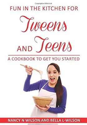 Fun in the Kitchen for Tweens and Teens: A Cookbook to Get You Started