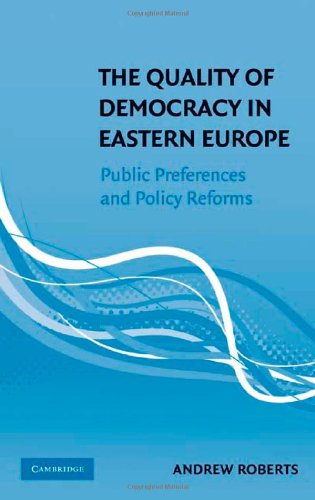 The Quality of Democracy in Eastern Europe: Public Preferences and Policy Reforms by Andrew Roberts
