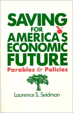 Saving for America's Economic Future: Parables and Policies: Parables and Policies by Laurence S. Seidman