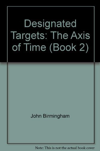 Designated Targets: The Axis of Time (Book 2) by John Birmingham