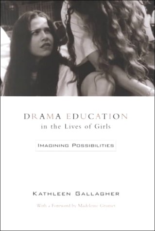 Drama Education in the Lives of Girls: Imagining Possibilities by Kathleen Gallagher