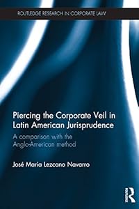 Piercing the Corporate Veil in Latin American Jurisprudence: A comparison with the Anglo-American method (Routledge Research in Corporate Law) by Jose Maria Lezcano