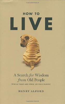 How to Live: A Search for Wisdom from Old People