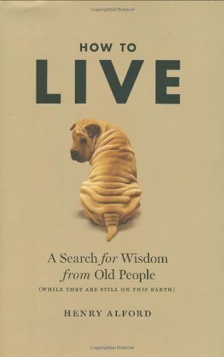 How to Live: A Search for Wisdom from Old People by Henry Alford