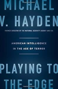 Playing to the Edge: American Intelligence in the Age of Terror by Michael V. Hayden