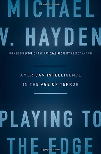Playing to the Edge: American Intelligence in the Age of Terror by Michael V. Hayden