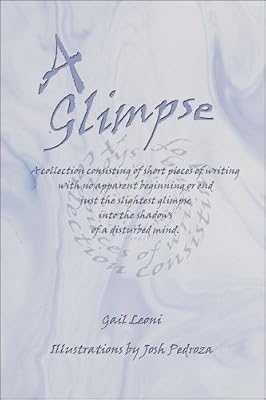 A Glimpse: A Collection Consisting of Short Pieces of Writing With No Apparent Beginning or End Just the Slightest Glimpse into the Shadows of a Disturbed Mind