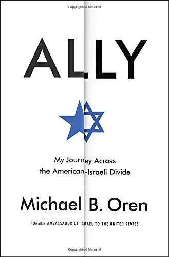 Ally: My Journey Across the American-Israeli Divide by Michael B. Oren